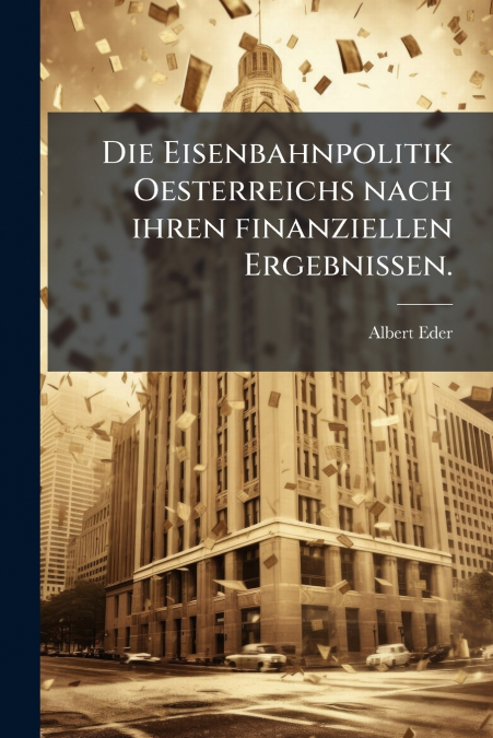 Die Eisenbahnpolitik Oesterreichs nach ihren finanziellen Ergebnissen.