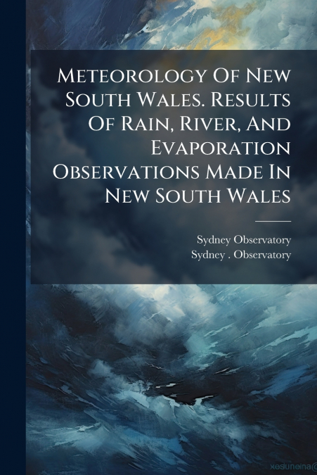 Meteorology Of New South Wales. Results Of Rain, River, And Evaporation Observations Made In New South Wales