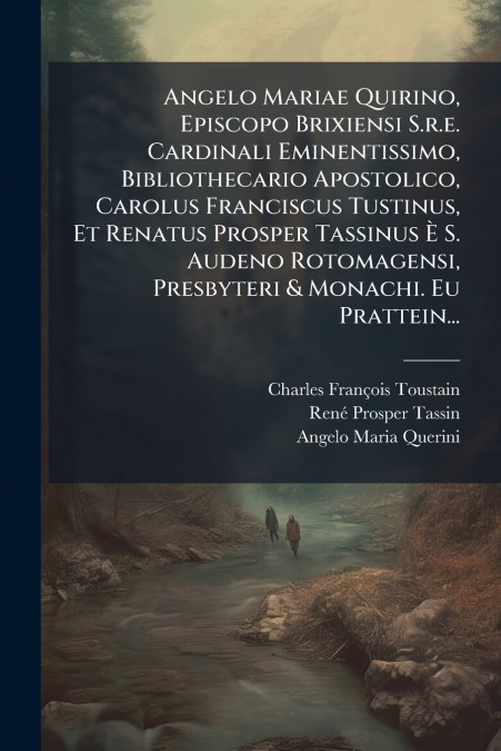 Angelo Mariae Quirino, Episcopo Brixiensi S.r.e. Cardinali Eminentissimo, Bibliothecario Apostolico, Carolus Franciscus Tustinus, Et Renatus Prosper Tassinus È S. Audeno Rotomagensi, Presbyteri & Mona
