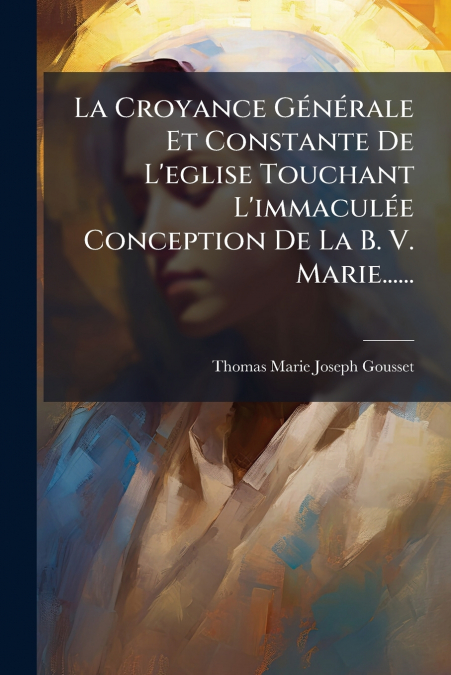 La Croyance Générale Et Constante De L’eglise Touchant L’immaculée Conception De La B. V. Marie......