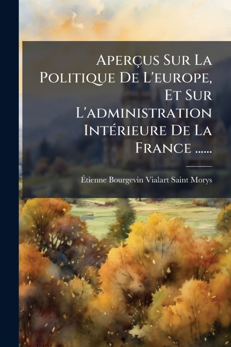 Aperçus Sur La Politique De L’europe, Et Sur L’administration Intérieure De La France ......
