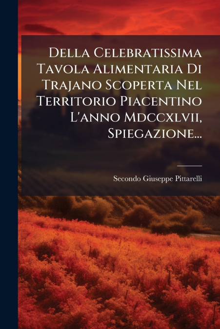 Della Celebratissima Tavola Alimentaria Di Trajano Scoperta Nel Territorio Piacentino L’anno Mdccxlvii, Spiegazione...