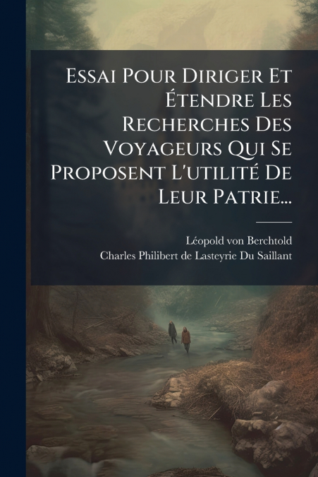 Essai Pour Diriger Et Étendre Les Recherches Des Voyageurs Qui Se Proposent L’utilité De Leur Patrie...