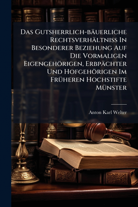 Das Gutsherrlich-bäuerliche Rechtsverhältniß In Besonderer Beziehung Auf Die Vormaligen Eigengehörigen, Erbpächter Und Hofgehörigen Im Früheren Hochstifte Münster