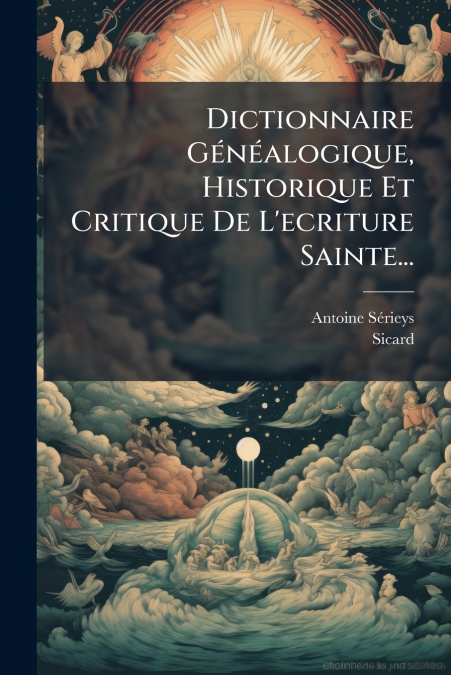 Dictionnaire Généalogique, Historique Et Critique De L’ecriture Sainte...