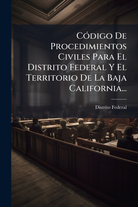 Código De Procedimientos Civiles Para El Distrito Federal Y El Territorio De La Baja California...