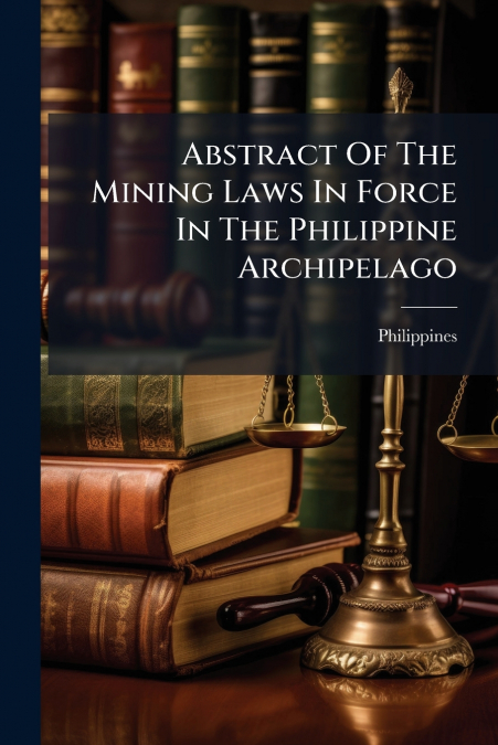 Abstract Of The Mining Laws In Force In The Philippine Archipelago