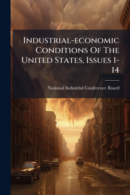 Industrial-economic Conditions Of The United States, Issues 1-14