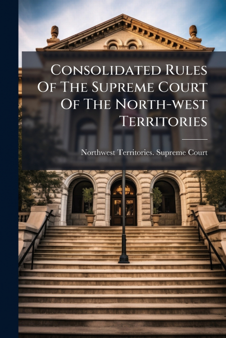 Consolidated Rules Of The Supreme Court Of The North-west Territories