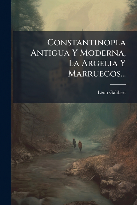 Constantinopla Antigua Y Moderna, La Argelia Y Marruecos...