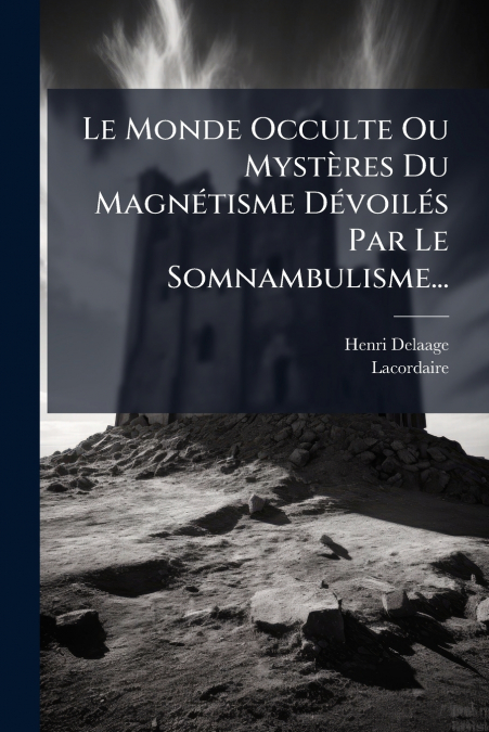 Le Monde Occulte Ou Mystères Du Magnétisme Dévoilés Par Le Somnambulisme...