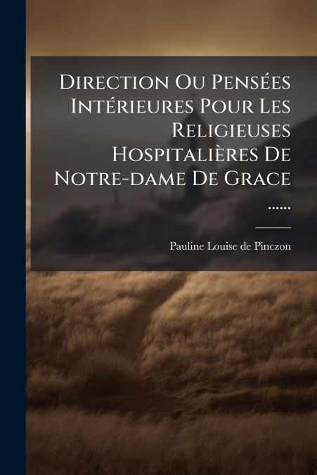 Direction Ou Pensées Intérieures Pour Les Religieuses Hospitalières De Notre-dame De Grace ......