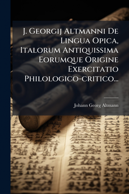 J. Georgij Altmanni De Lingua Opica, Italorum Antiquissima Eorumque Origine Exercitatio Philologico-critico...