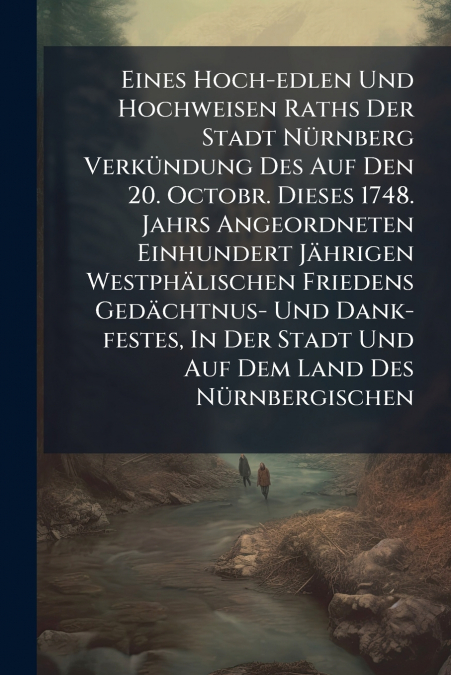 Eines Hoch-edlen Und Hochweisen Raths Der Stadt Nürnberg Verkündung Des Auf Den 20. Octobr. Dieses 1748. Jahrs Angeordneten Einhundert Jährigen Westphälischen Friedens Gedächtnus- Und Dank-festes, In 