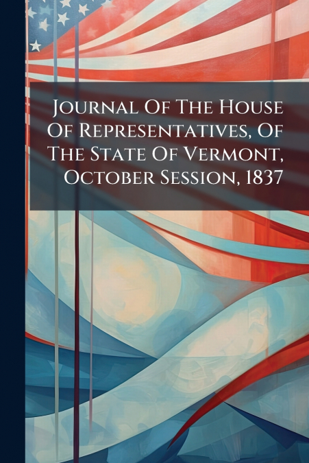 Journal Of The House Of Representatives, Of The State Of Vermont, October Session, 1837