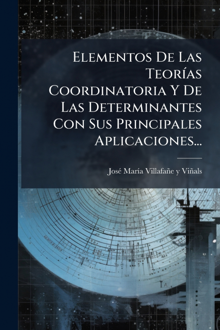 Elementos De Las Teorías Coordinatoria Y De Las Determinantes Con Sus Principales Aplicaciones...