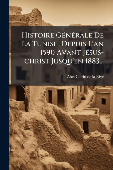 Histoire Générale De La Tunisie Depuis L’an 1590 Avant Jésus-christ Jusqu’en 1883...