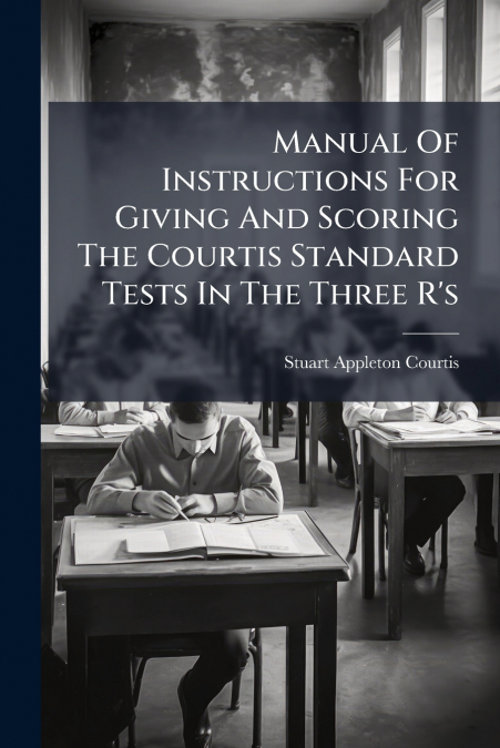 Manual Of Instructions For Giving And Scoring The Courtis Standard Tests In The Three R’s
