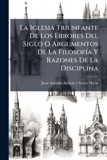 La Iglesia Triunfante De Los Errores Del Siglo O Argumentos De La Filosofía Y Razones De La Disciplina