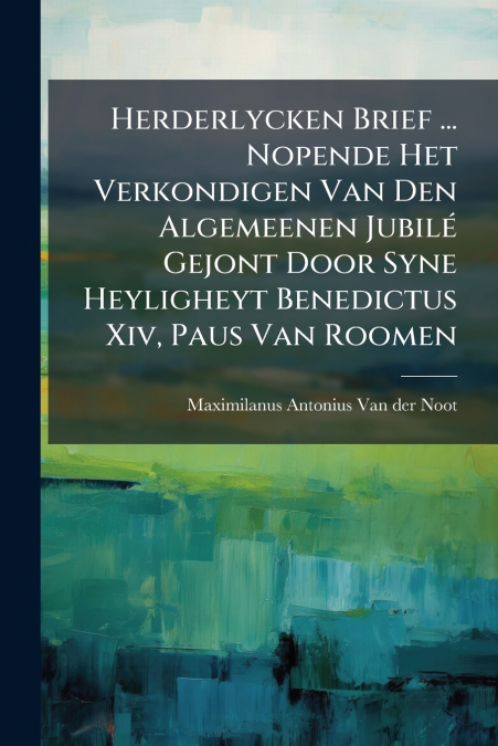 Herderlycken Brief ... Nopende Het Verkondigen Van Den Algemeenen Jubilé Gejont Door Syne Heyligheyt Benedictus Xiv, Paus Van Roomen