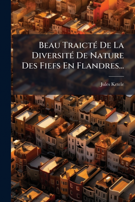 Beau Traicté De La Diversité De Nature Des Fiefs En Flandres...