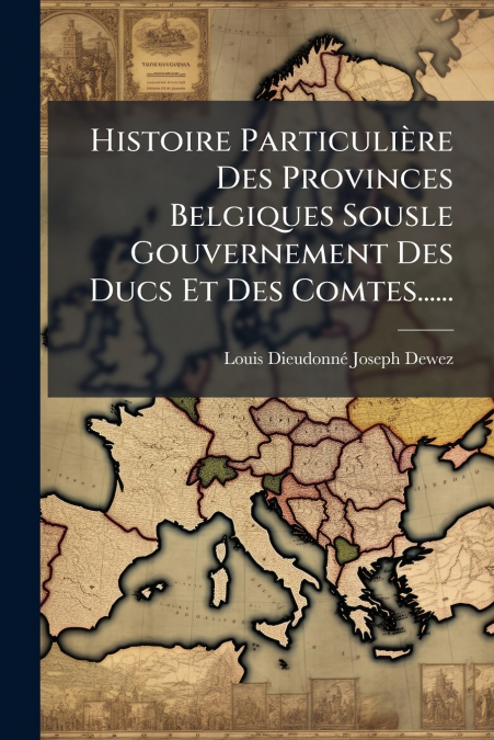 Histoire Particulière Des Provinces Belgiques Sousle Gouvernement Des Ducs Et Des Comtes......
