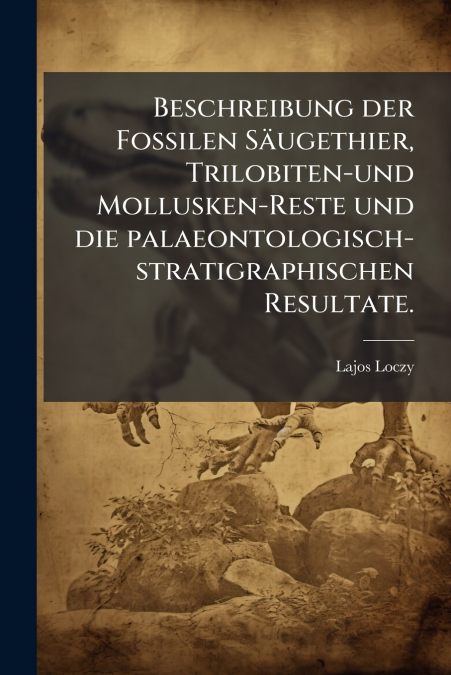 Beschreibung der Fossilen Säugethier, Trilobiten-und Mollusken-Reste und die palaeontologisch-stratigraphischen Resultate.