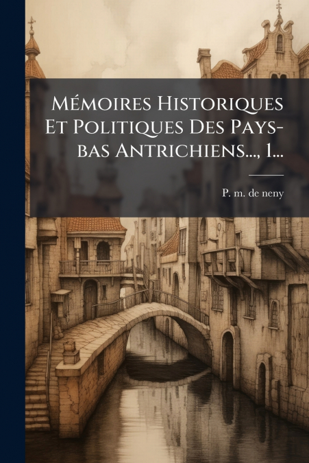 Mémoires Historiques Et Politiques Des Pays-bas Antrichiens..., 1...