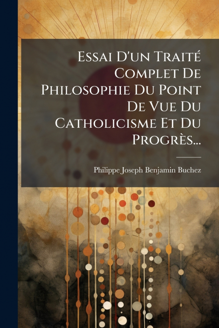 Essai D’un Traité Complet De Philosophie Du Point De Vue Du Catholicisme Et Du Progrès...