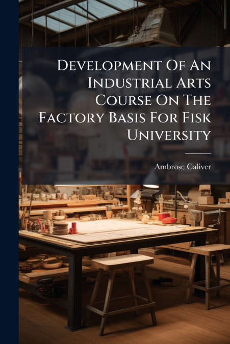 Development Of An Industrial Arts Course On The Factory Basis For Fisk University