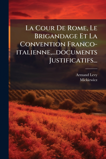 La Cour De Rome, Le Brigandage Et La Convention Franco-italienne,...documents Justificatifs...