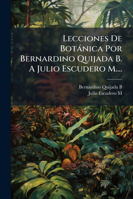Lecciones De Botánica Por Bernardino Quijada B. A Julio Escudero M....