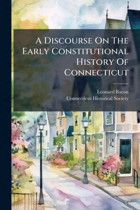 A Discourse On The Early Constitutional History Of Connecticut