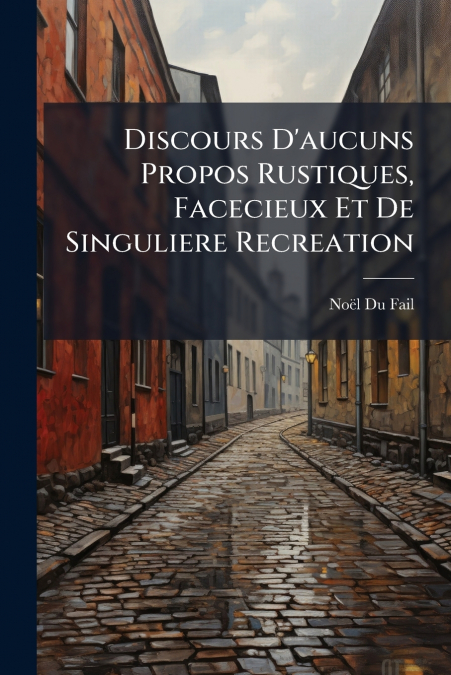 Discours D’aucuns Propos Rustiques, Facecieux Et De Singuliere Recreation