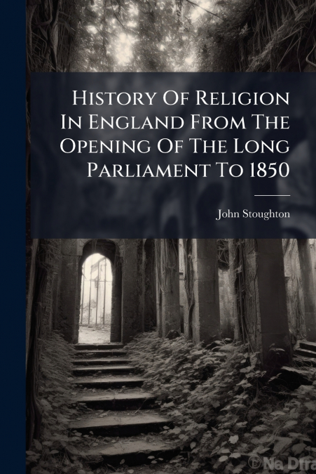 History Of Religion In England From The Opening Of The Long Parliament To 1850