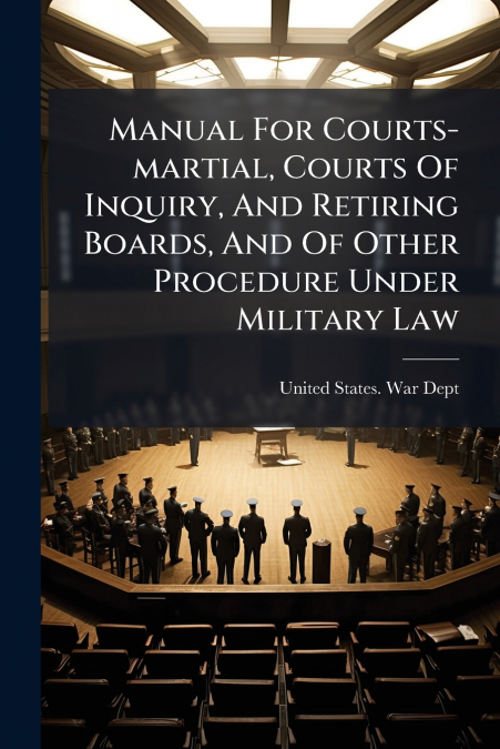 Manual For Courts-martial, Courts Of Inquiry, And Retiring Boards, And Of Other Procedure Under Military Law