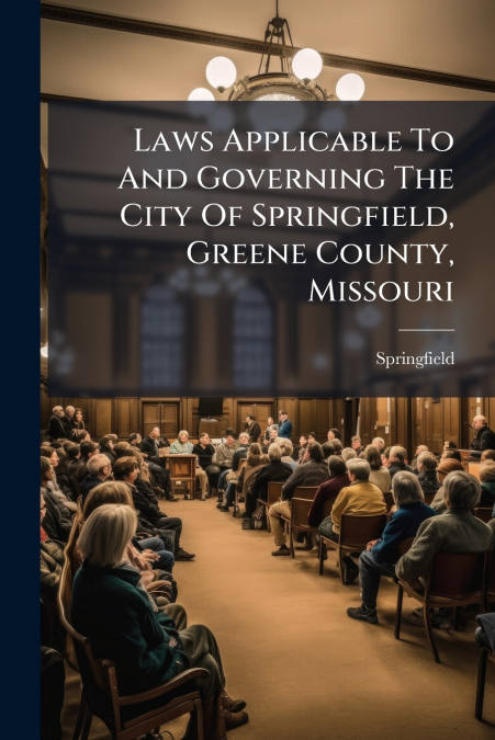 Laws Applicable To And Governing The City Of Springfield, Greene County, Missouri