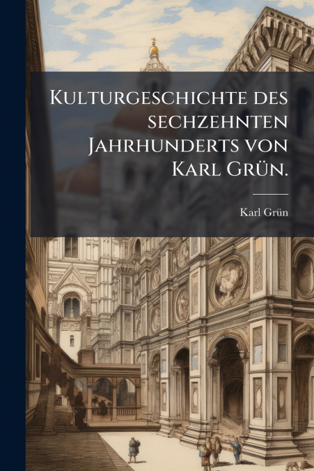 Kulturgeschichte des sechzehnten Jahrhunderts von Karl Grün.