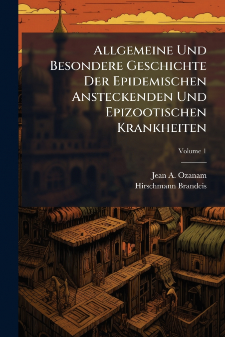 Allgemeine Und Besondere Geschichte Der Epidemischen Ansteckenden Und Epizootischen Krankheiten; Volume 1