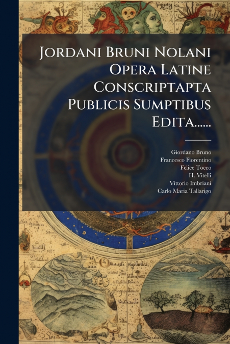 Jordani Bruni Nolani Opera Latine Conscriptapta Publicis Sumptibus Edita......