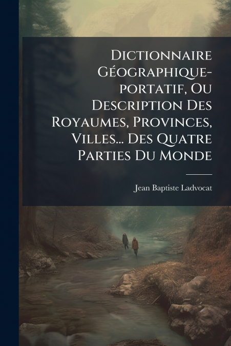Dictionnaire Géographique-portatif, Ou Description Des Royaumes, Provinces, Villes... Des Quatre Parties Du Monde