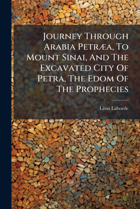 Journey Through Arabia Petræa, To Mount Sinai, And The Excavated City Of Petra, The Edom Of The Prophecies