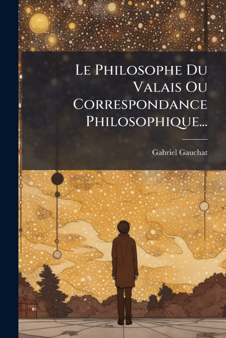 Le Philosophe Du Valais Ou Correspondance Philosophique...