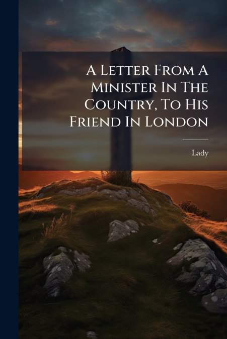 A Letter From A Minister In The Country, To His Friend In London