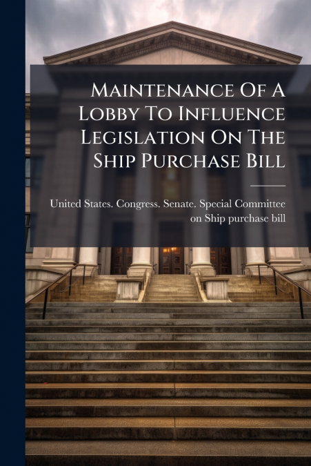 Maintenance Of A Lobby To Influence Legislation On The Ship Purchase Bill