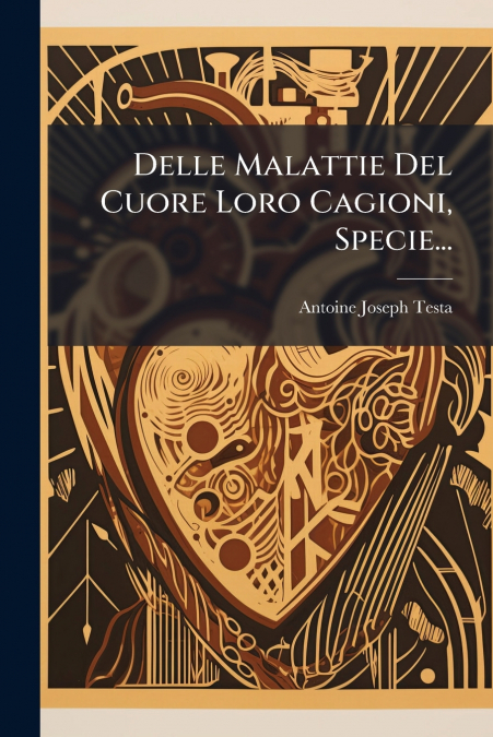 Delle Malattie Del Cuore Loro Cagioni, Specie...