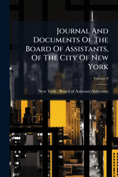 Journal And Documents Of The Board Of Assistants, Of The City Of New York; Volume 8