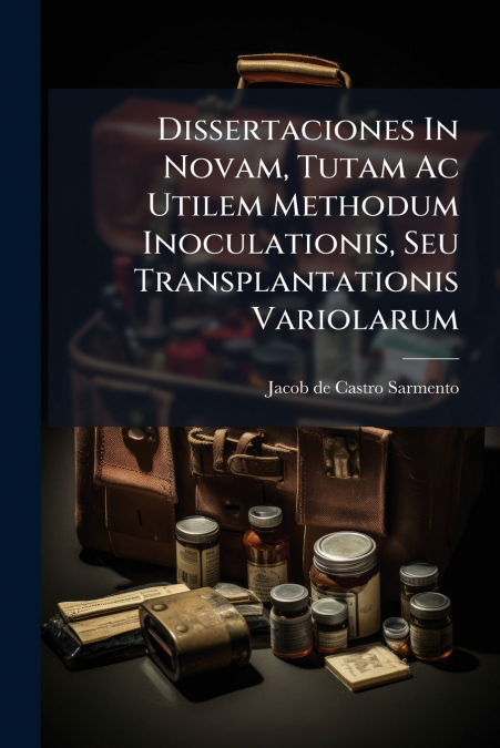 Dissertaciones In Novam, Tutam Ac Utilem Methodum Inoculationis, Seu Transplantationis Variolarum