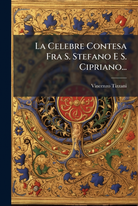 La Celebre Contesa Fra S. Stefano E S. Cipriano...