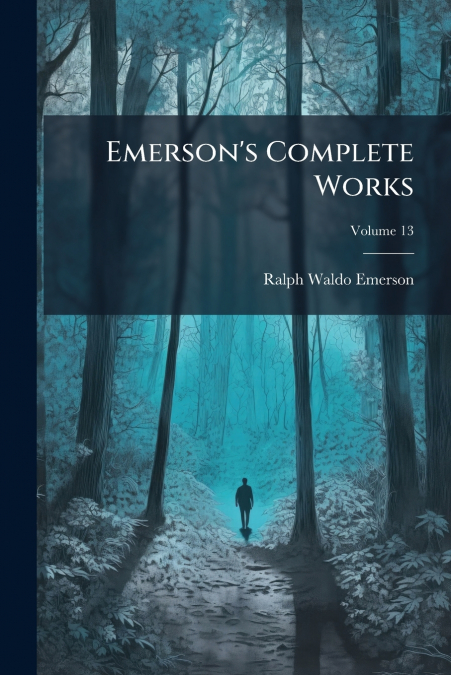 Emerson’s Complete Works; Volume 13